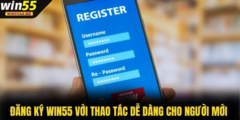Đăng ký WIN55 1 Đăng ký WIN55 với thao tác dễ dàng cho người mới