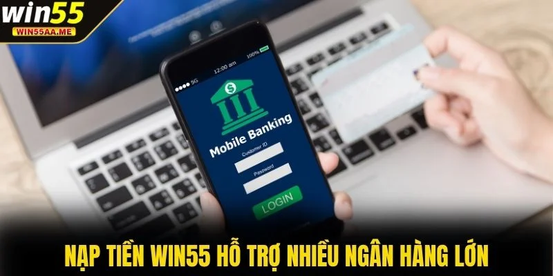 Nạp tiền WIN55 2 Nạp tiền WIN55 hỗ trợ nhiều ngân hàng lớn