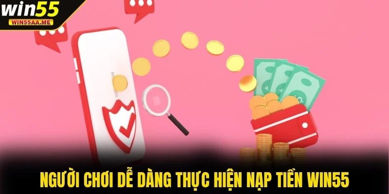 Nạp tiền WIN55 1 Người chơi dễ dàng thực hiện nạp tiền WIN55