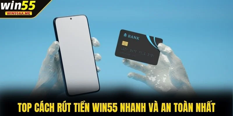 Rút tiền WIN55 1 Top cách rút tiền WIN55 nhanh và an toàn nhất