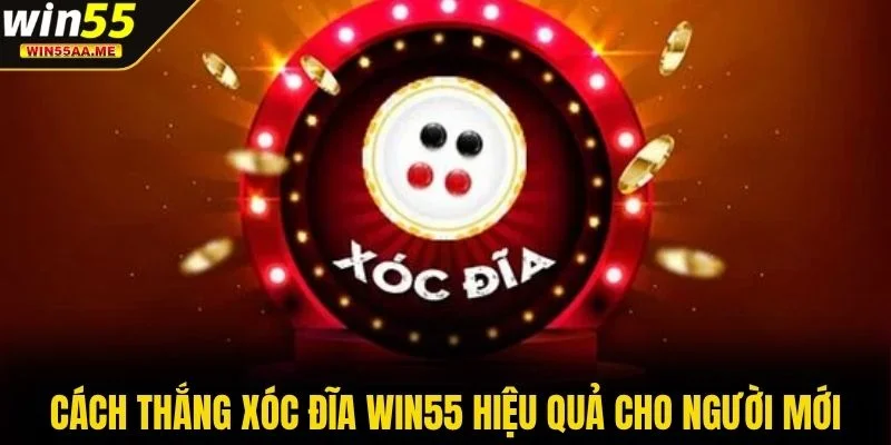 Cách thắng Xóc Đĩa WIN55 hiệu quả cho người mới
