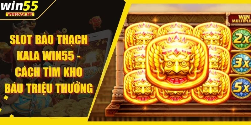 Slot Bảo Thạch Kala WIN55 - Cách Tìm Kho Báu Triệu Thưởng 1 Slot Bảo Thạch Kala WIN55