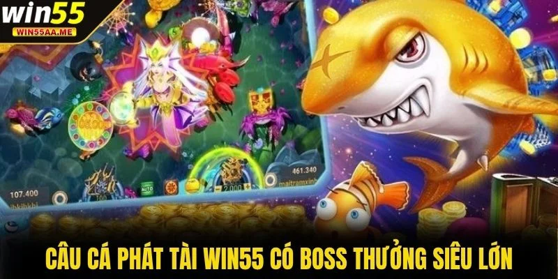Câu Cá Phát Tài WIN55 – Săn Cá Đổi Thưởng Nhận Tiền Khủng 4 Câu Cá Phát Tài WIN55 có boss thưởng siêu lớn