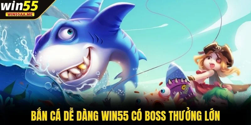 Bắn Cá Dễ Dàng WIN55 - Săn Cá Đổi Thưởng Hấp Dẫn Cực Vui 3 Bắn Cá Dễ Dàng WIN55 có boss thưởng lớn