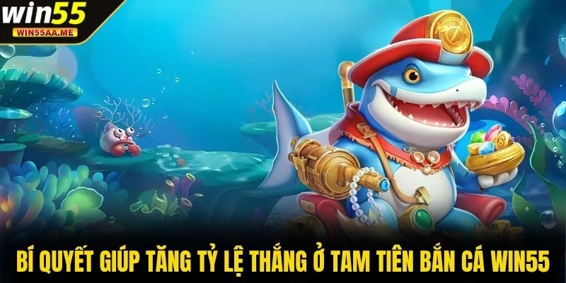 Tam Tiên Bắn Cá WIN55 - Đại Dương May Mắn Đang Chờ Bạn 4 Bí quyết giúp tăng tỷ lệ thắng ở Tam Tiên Bắn Cá WIN55