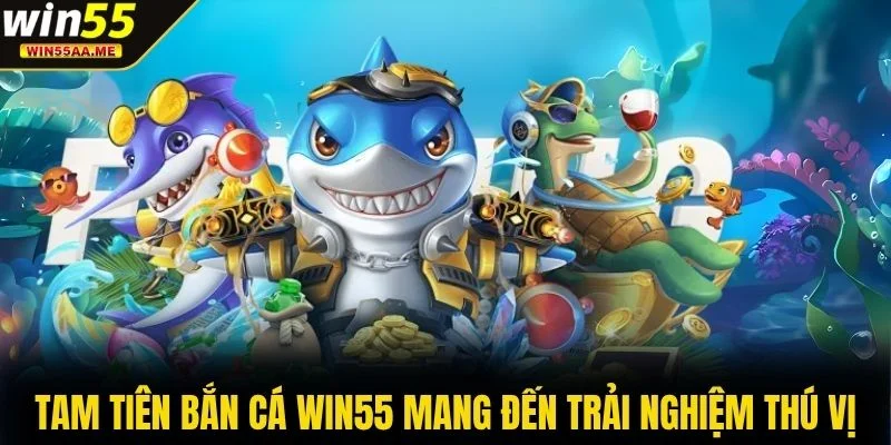 Tam Tiên Bắn Cá WIN55 - Đại Dương May Mắn Đang Chờ Bạn 2 Tam Tiên Bắn Cá WIN55 mang đến trải nghiệm thú vị