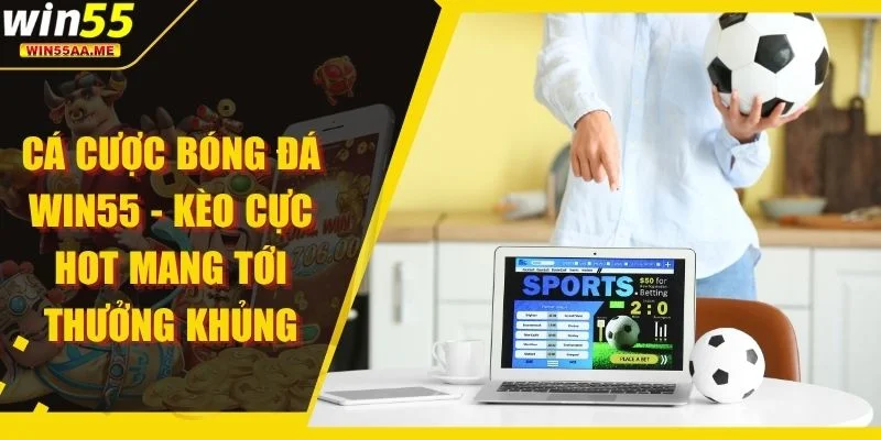 Cá Cược Bóng Đá WIN55 - Kèo Cực Hot Mang Tới Thưởng Khủng 1 Cá cược bóng đá WIN55